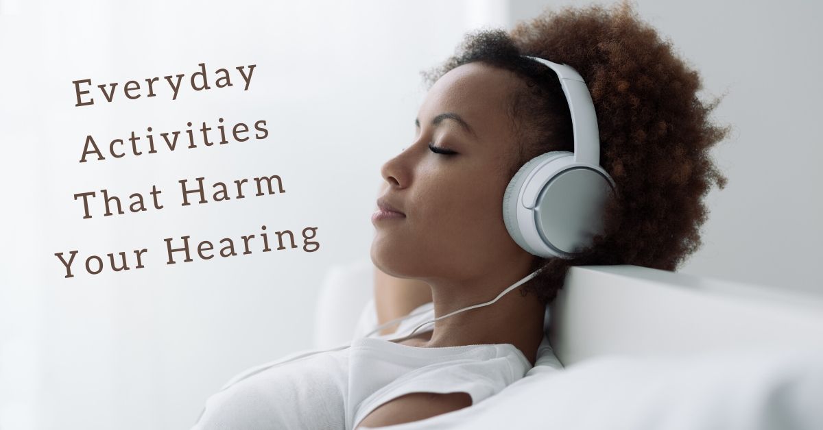 Everyday Activities That Harm Your Hearing