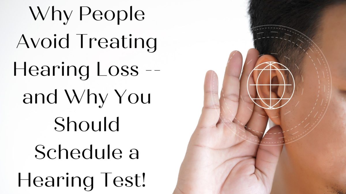 Why People Avoid Treating Hearing Loss -- and Why You Should Schedule a Hearing Test!