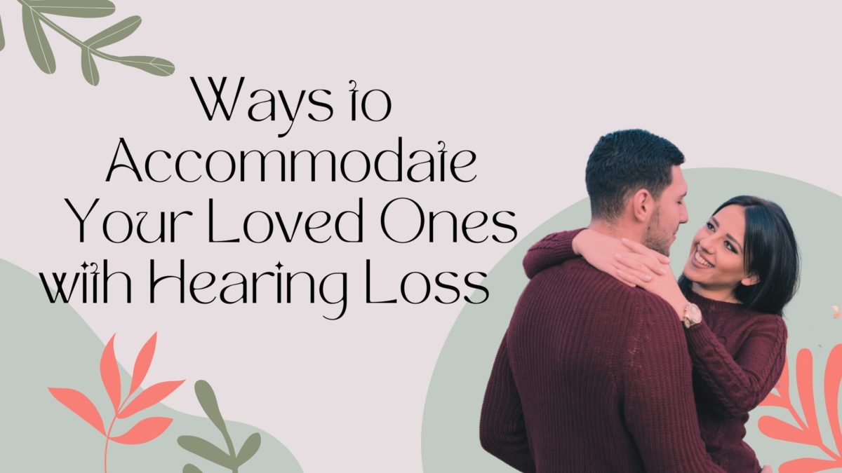 Ways to Accommodate Your Loved Ones with Hearing Loss
